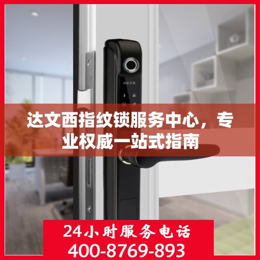 达文西指纹锁服务中心，专业权威一站式指南