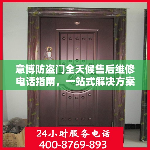 意博防盗门全天候售后维修电话指南，一站式解决方案与详细攻略