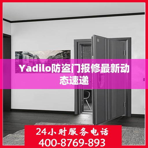 Yadilo防盗门报修最新动态速递