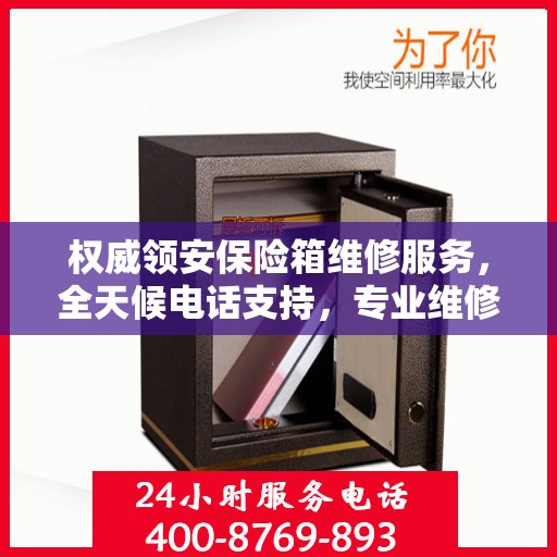 权威领安保险箱维修服务，全天候电话支持，专业维修随时响应