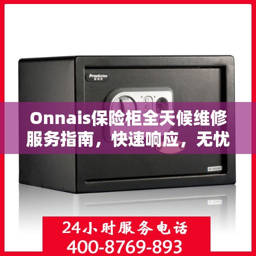 Onnais保险柜全天候维修服务指南，快速响应，无忧保障