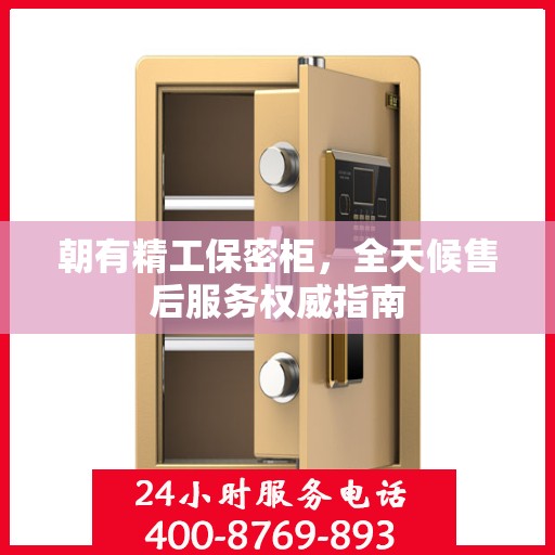 朝有精工保密柜，全天候售后服务权威指南