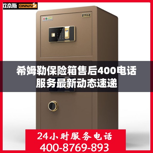 希姆勒保险箱售后400电话服务最新动态速递
