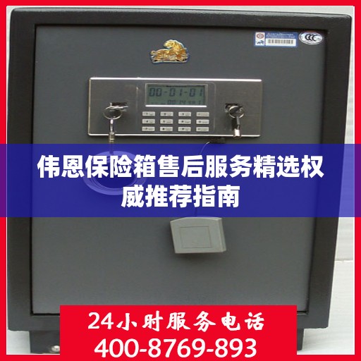 伟恩保险箱售后服务精选权威推荐指南