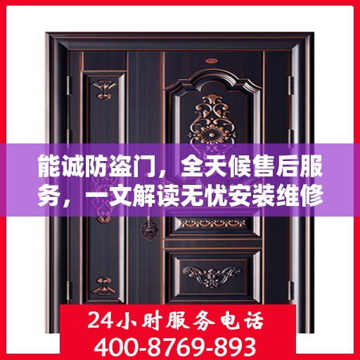 能诚防盗门，全天候售后服务，一文解读无忧安装维修体验