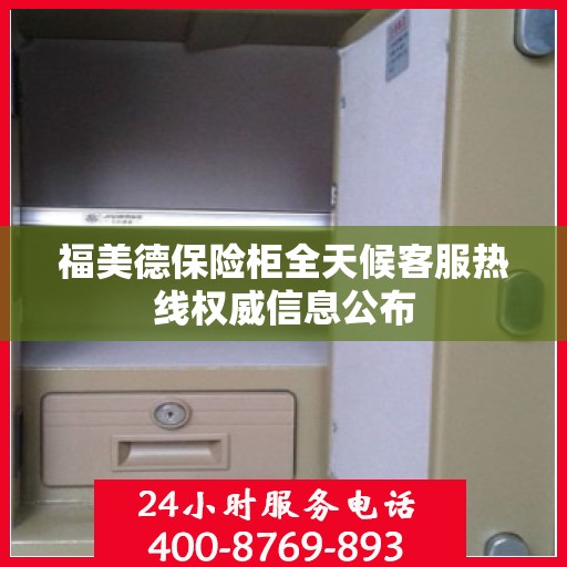 福美德保险柜全天候客服热线权威信息公布