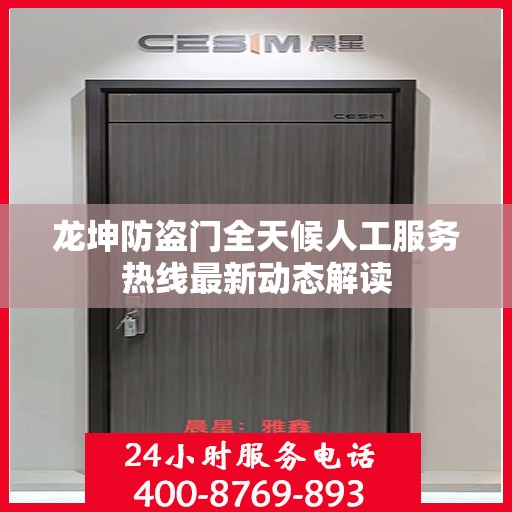 龙坤防盗门全天候人工服务热线最新动态解读