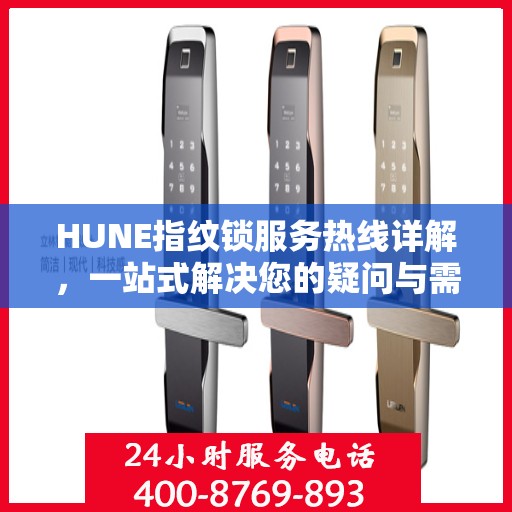 HUNE指纹锁服务热线详解，一站式解决您的疑问与需求
