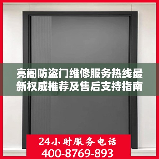 亮阁防盗门维修服务热线最新权威推荐及售后支持指南