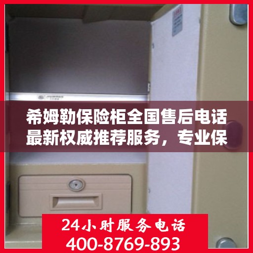 希姆勒保险柜全国售后电话最新权威推荐服务，专业保障您的安全需求！