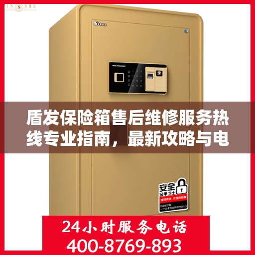 盾发保险箱售后维修服务热线专业指南，最新攻略与电话速查
