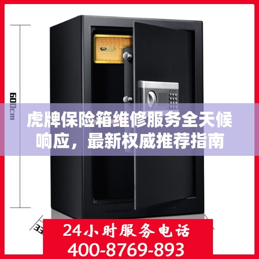 虎牌保险箱维修服务全天候响应，最新权威推荐指南