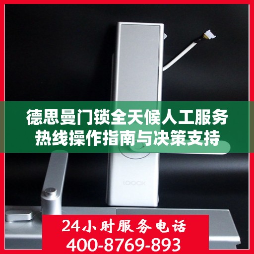 德思曼门锁全天候人工服务热线操作指南与决策支持
