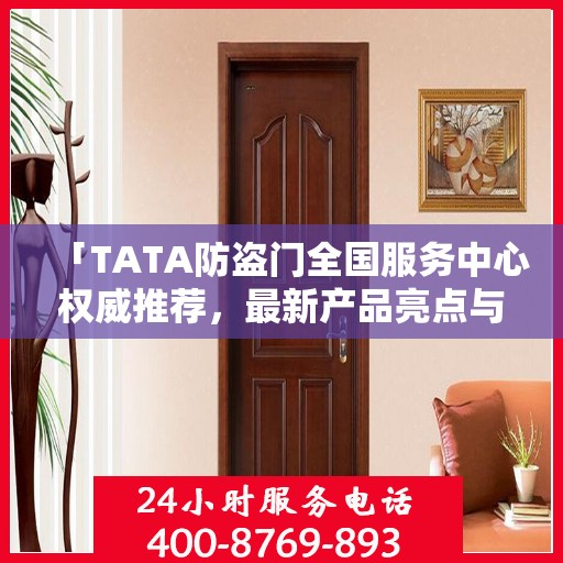 「TATA防盗门全国服务中心权威推荐，最新产品亮点与优势解析」