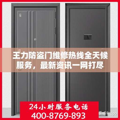 王力防盗门维修热线全天候服务，最新资讯一网打尽