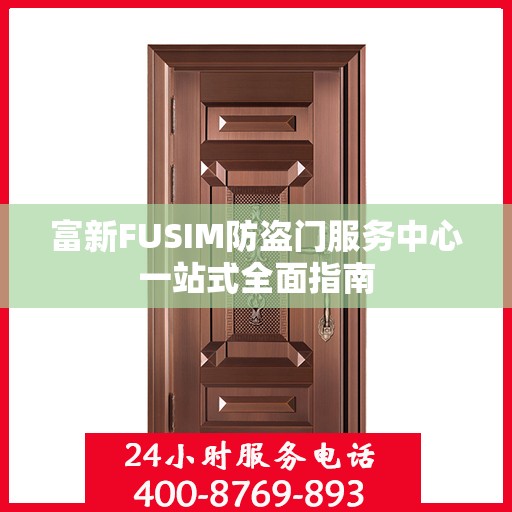 富新FUSIM防盗门服务中心一站式全面指南