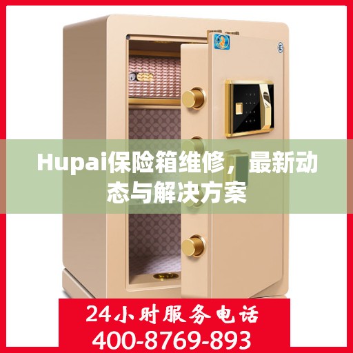 Hupai保险箱维修，最新动态与解决方案