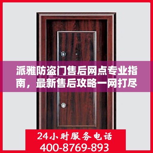 派雅防盗门售后网点专业指南，最新售后攻略一网打尽