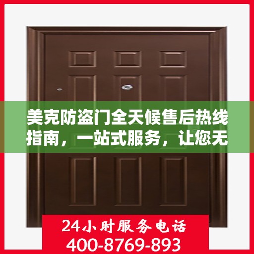 美克防盗门全天候售后热线指南，一站式服务，让您无忧选购