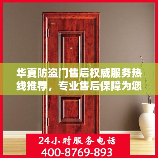 华夏防盗门售后权威服务热线推荐，专业售后保障为您保驾护航
