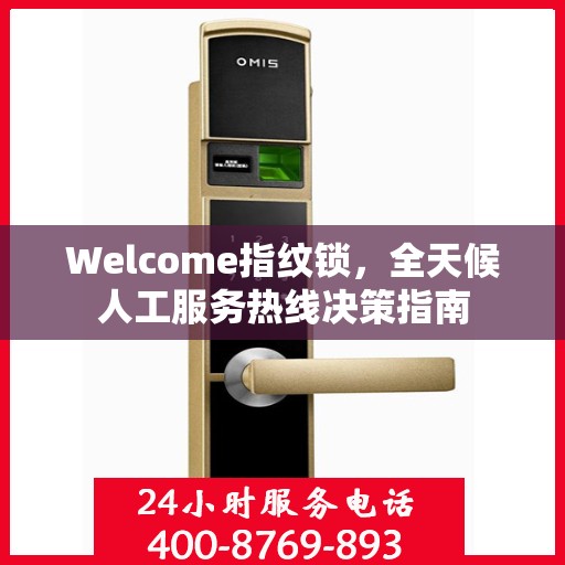 Welcome指纹锁，全天候人工服务热线决策指南