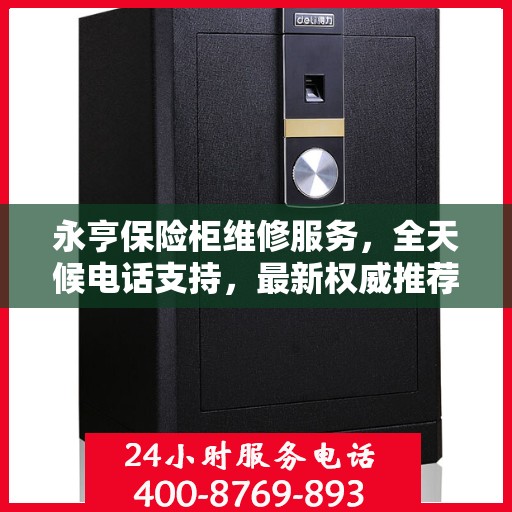 永亨保险柜维修服务，全天候电话支持，最新权威推荐为您护航