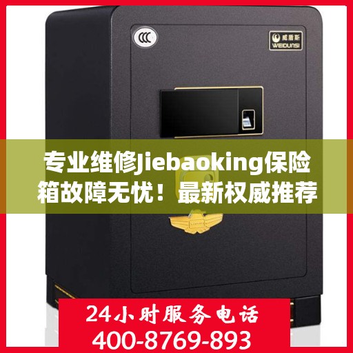 专业维修Jiebaoking保险箱故障无忧！最新权威推荐24小时服务电话，全天候保障您的安全需求！