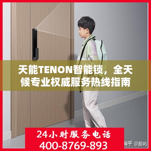 天能TENON智能锁，全天候专业权威服务热线指南