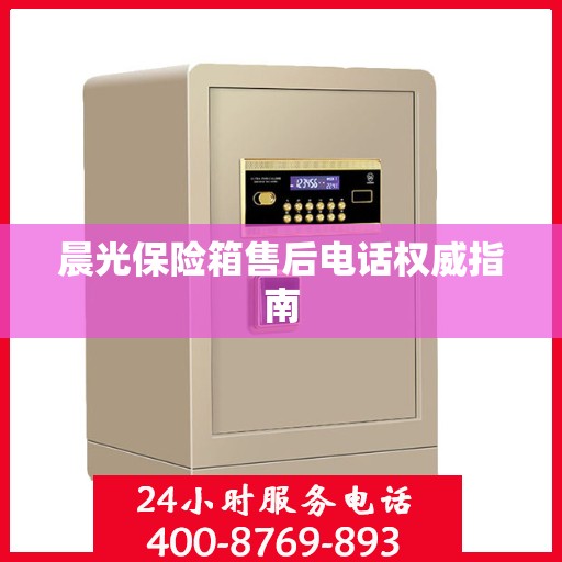 晨光保险箱售后电话权威指南