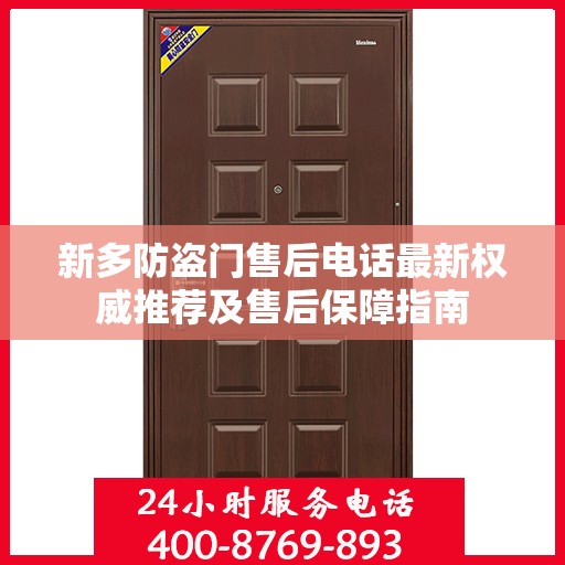 新多防盗门售后电话最新权威推荐及售后保障指南