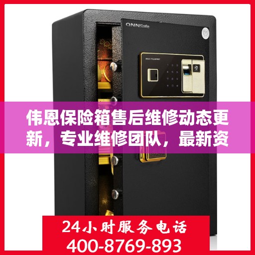 伟恩保险箱售后维修动态更新，专业维修团队，最新资讯一网打尽