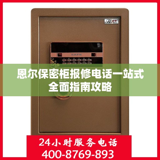 恩尔保密柜报修电话一站式全面指南攻略
