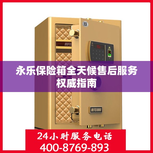 永乐保险箱全天候售后服务权威指南