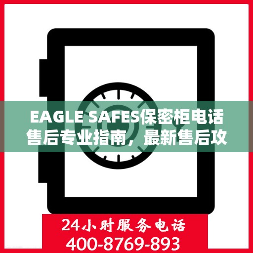 EAGLE SAFES保密柜电话售后专业指南，最新售后攻略与解决方案