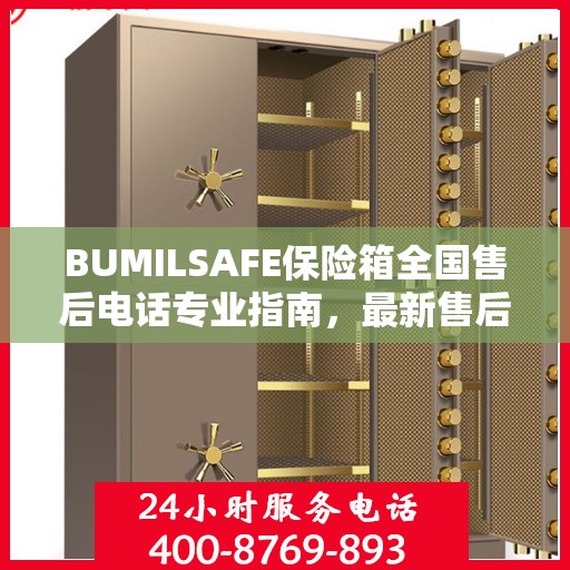BUMILSAFE保险箱全国售后电话专业指南，最新售后攻略及联系方式