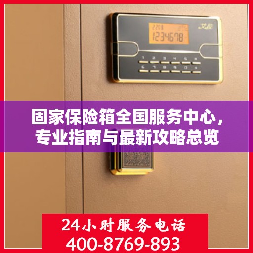 固家保险箱全国服务中心，专业指南与最新攻略总览