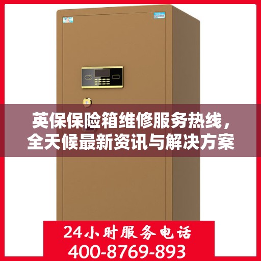 英保保险箱维修服务热线，全天候最新资讯与解决方案