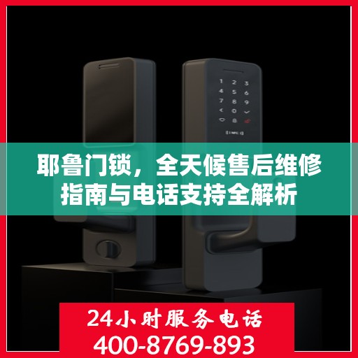 耶鲁门锁，全天候售后维修指南与电话支持全解析