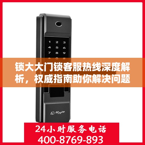 锁大大门锁客服热线深度解析，权威指南助你解决问题