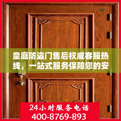 皇庭防盗门售后权威客服热线，一站式服务保障您的安全门无忧