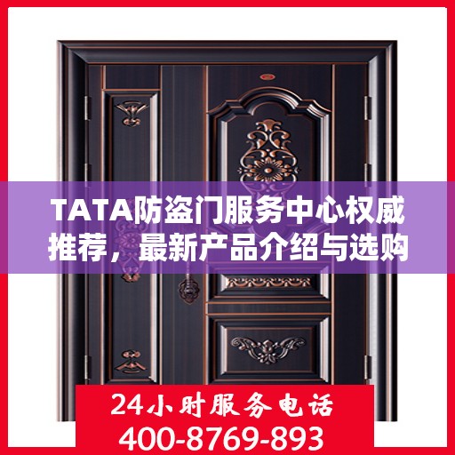 TATA防盗门服务中心权威推荐，最新产品介绍与选购指南