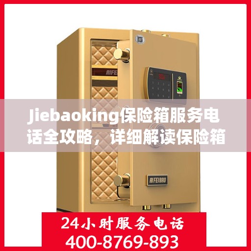 Jiebaoking保险箱服务电话全攻略，详细解读保险箱服务细节
