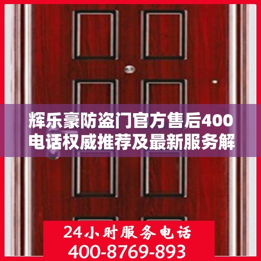 辉乐豪防盗门官方售后400电话权威推荐及最新服务解析