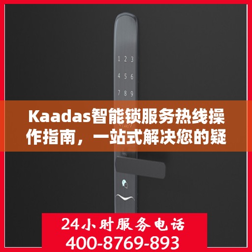 Kaadas智能锁服务热线操作指南，一站式解决您的疑问与需求