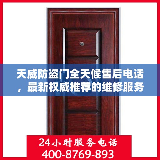 天威防盗门全天候售后电话，最新权威推荐的维修服务热线