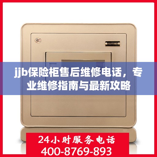 jjb保险柜售后维修电话，专业维修指南与最新攻略