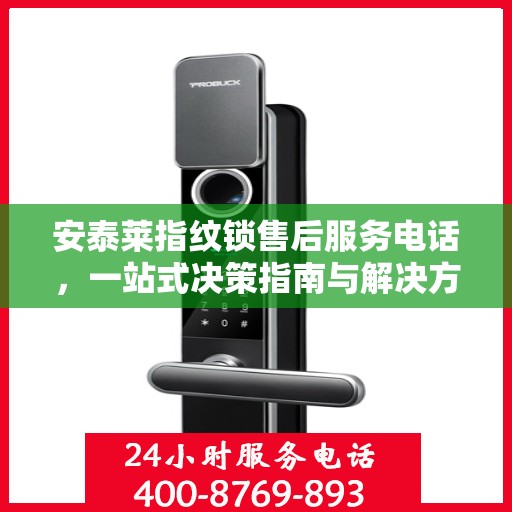 安泰莱指纹锁售后服务电话，一站式决策指南与解决方案支持