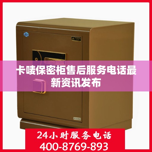 卡唛保密柜售后服务电话最新资讯发布