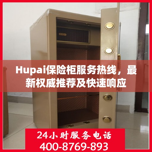 Hupai保险柜服务热线，最新权威推荐及快速响应