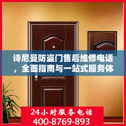 诗尼曼防盗门售后维修电话，全面指南与一站式服务体验